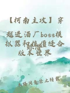 【柯南主攻】穿越进酒厂boss模拟器和植僵缝合版本世界