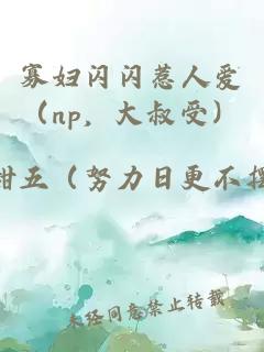 寡妇闪闪惹人爱（np，大叔受）